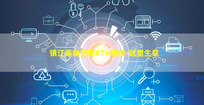 镇江高端招聘KTV模特-这里生意